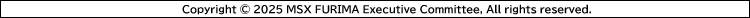 Copyright © 2025 MSX FURIMA Executive Committee, All rights reserved.
